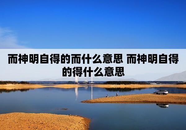 而神明自得的而什么意思 学类资讯