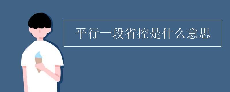 平行一段省控是什么意思 学类资讯 平行一段省控是什么意思 学类资讯